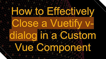 How to Effectively Close a Vuetify v-dialog in a Custom Vue Component