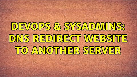 DevOps & SysAdmins: DNS Redirect Website to another Server