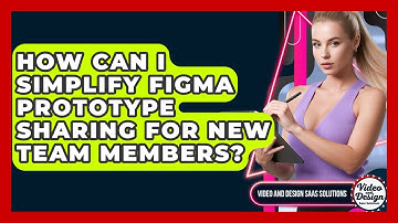 How Can I Simplify Figma Prototype Sharing For New Team Members? - Video And Design Saas Solutions