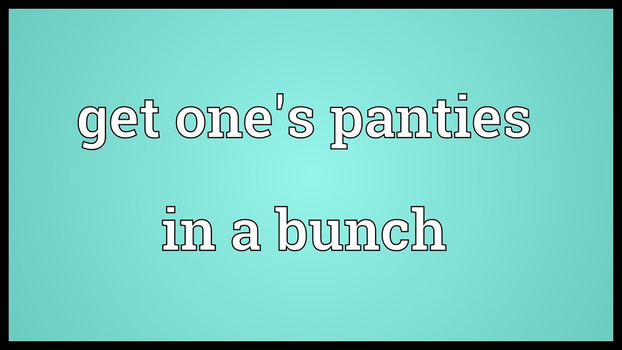 Get one's panties in a bunch Meaning - YouTube