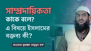 সাম্প্রদায়িকতা কাকে বলে? এ বিষয়ে ইসলামের বক্তব্য কী?- মাওলানা মুহাম্মাদ মামুনুল হক