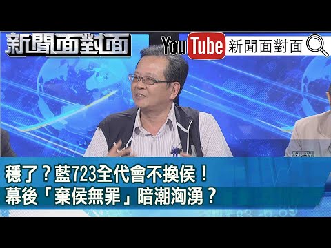 精彩片段》穩了？藍723全代會不換侯！幕後「棄侯無罪」暗潮洶湧？【新聞面對面】2023.07.21