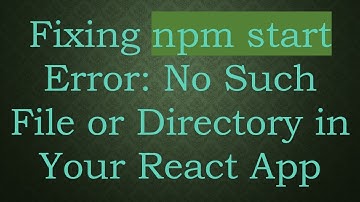Fixing npm start Error: No Such File or Directory in Your React App