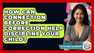 How Can Connection Before Correction Help Discipline Your Child - Better Family Relationships