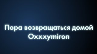 Oxxxymiron - Пора возвращаться домой (Текст/lyrics) | Смутное время