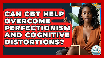 Can CBT Help Overcome Perfectionism And Cognitive Distortions? - CBT Toolkit