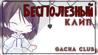 Клип "Бесполезный" [Gacha club] чит. опис.