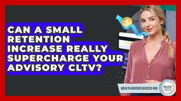 Can A Small Retention Increase Really Supercharge Your Advisory CLTV? - Wealth Advisor Success Hub