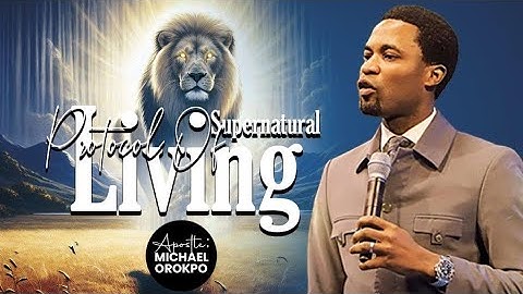 Protocol Of Supernatural Living | Apostle Michael Orokpo