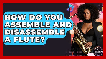 How Do You Assemble And Disassemble A Flute? - The Musician Encyclopedia