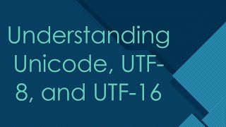 Understanding Unicode, UTF-8, and UTF-16