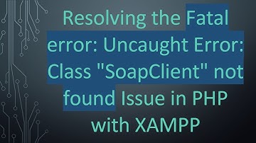 Resolving the Fatal error: Uncaught Error: Class "SoapClient" not found Issue in PHP with XAMPP