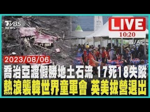 喬治亞渡假勝地土石流 17死18失蹤熱浪襲韓世界童軍會 英美拔營退出 LIVE