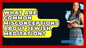 What Are Common Misconceptions About Jewish Meditation? - Jewish Teachings For All