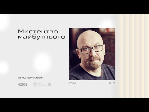 Богдан Шумилович - Мистецтво майбутнього | Знаки часу