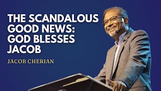 The Scandalous Good News: God Blesses Jacob | Genesis 25, 27-28, 32-33, 48 | JACOB CHERIAN | SABC