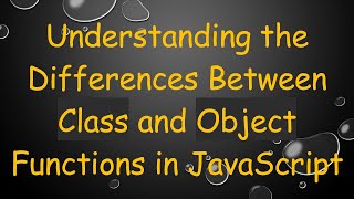 Understanding the Differences Between Class and Object Functions in JavaScript