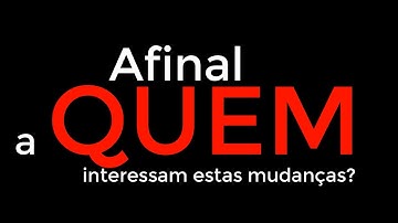 Afinal, a quem interessam estas mudanças?
