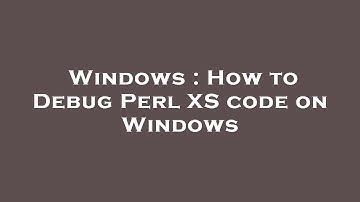 Windows : How to Debug Perl XS code on Windows