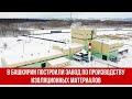 В Башкирии построили завод по производству изоляционных материалов