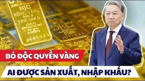 Bỏ độc quyền vàng miếng: Quyết định lịch sử từ Tổng bí thư Tô Lâm