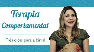 Terapia Comportamental - 3 Dicas para Birra!