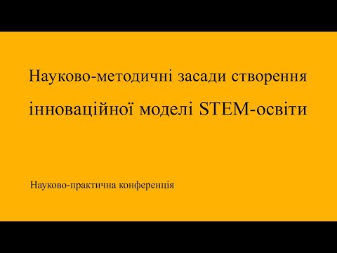 Науково-практична конференція «Науково-методичні засади створення інноваційної моделі STEM-освіти»