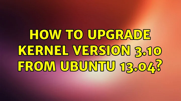 Ubuntu: How to upgrade Kernel Version 3.10 from Ubuntu 13.04?