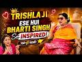 Comedy Queen Bharti Singh से Inspired हुई Trishla ji…