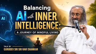 Balancing AI with Inner Intelligence: A Journey of Mindful Living? By Gurudev Sri Sri Ravi Shankar