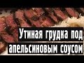 ПАЛЬЧИКИ ОБЛИЖЕШЬ! Утиная грудка в апельсиновом соке. ВКУСНО!