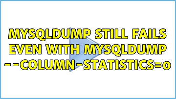 mysqldump still fails even with mysqldump --column-statistics=0 (3 Solutions!!)