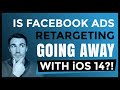 Is Facebook Ads Retargeting Going Away With iOS 14?!