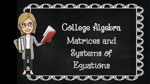 College Algebra: Matrices and Systems of Equations