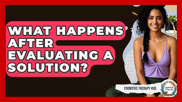 What Happens After Evaluating A Solution? - Cognitive Therapy Hub