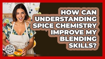 How Can Understanding Spice Chemistry Improve My Blending Skills? - The Skillful Chef