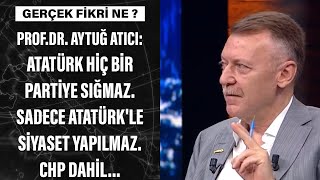 Prof.Dr. Aytuğ Atıcı: Atatürk hiç bir partiye sığmaz. Sadece Atatürk'le siyaset yapılmaz. CHP dahil