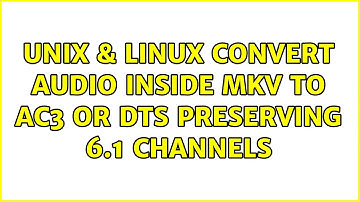 Unix & Linux: Convert audio inside MKV to AC3 or DTS preserving 6.1 channels (2 Solutions!!)