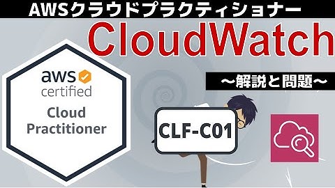 【CLF-C01：AWSクラウドプラクティショナー】第33回 CloudWatch(テクノロジー分野)