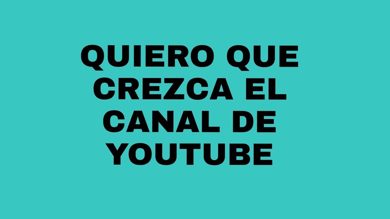 QUIERO QUE EL CANAL DE YOUTUBE CREZCA - YouTube