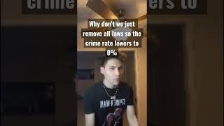 Why don't we just remove all laws so the crime rate lowers to 0%