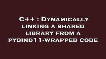 C++ : Dynamically linking a shared library from a pybind11-wrapped code