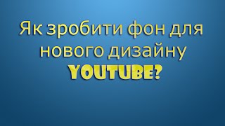 Як зробити фон для нового дизайну канала YouTube? (шапка вгорі канала) Як зробити фон для нового дизайну канала YouTube? (шапка вгорі канала)