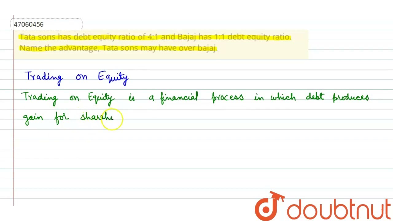 Tata sons has debt equity ratio of 4:1 and Bajaj has 1:1 debt equity ratio. Name the advantage, ...