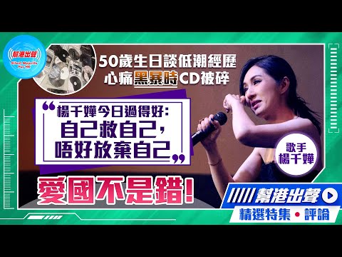 【幫港出聲精選特集‧評論】50歲生日談低潮經歷 心痛黑暴時CD被碎 楊千嬅今日過得好：自己救自己，唔好放棄自己 愛國不是錯！