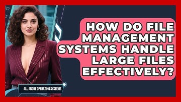 How Do File Management Systems Handle Large Files Effectively? | All About Operating Systems News