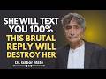 She Will Text You 100% After Silence - This Brutal Reply Will Destroy Her | Dr. Gabor Maté
