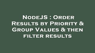 NodeJS : Order Results by Priority & Group Values & then filter results