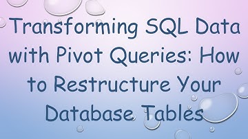 Transforming SQL Data with Pivot Queries: How to Restructure Your Database Tables