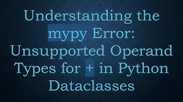 Understanding the mypy Error: Unsupported Operand Types for +  in Python Dataclasses